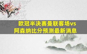 欧冠半决赛曼联客场vs阿森纳比分预测最新消息