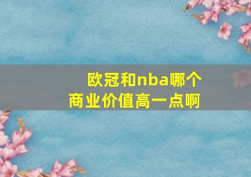 欧冠和nba哪个商业价值高一点啊