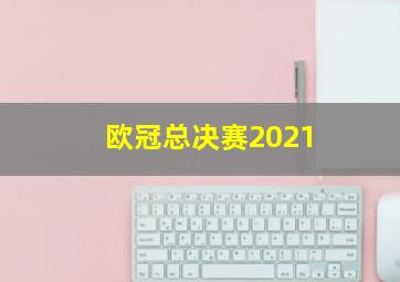 欧冠总决赛2021