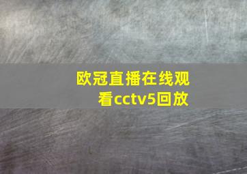 欧冠直播在线观看cctv5回放