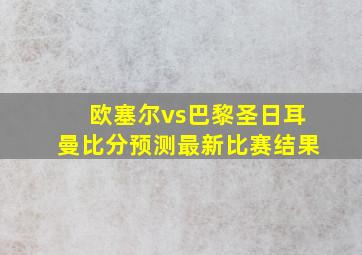 欧塞尔vs巴黎圣日耳曼比分预测最新比赛结果