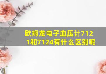 欧姆龙电子血压计7121和7124有什么区别呢