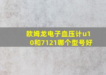 欧姆龙电子血压计u10和7121哪个型号好