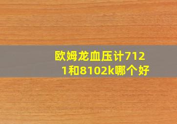 欧姆龙血压计7121和8102k哪个好