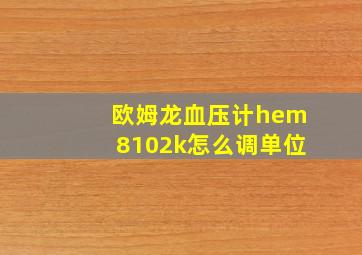 欧姆龙血压计hem8102k怎么调单位