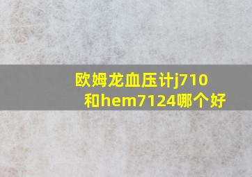 欧姆龙血压计j710和hem7124哪个好