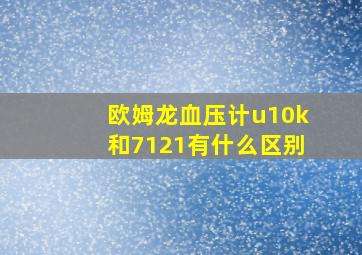 欧姆龙血压计u10k和7121有什么区别