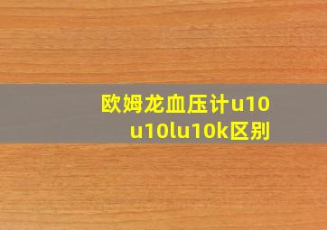 欧姆龙血压计u10u10lu10k区别