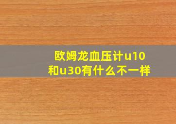 欧姆龙血压计u10和u30有什么不一样