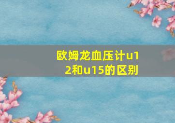 欧姆龙血压计u12和u15的区别