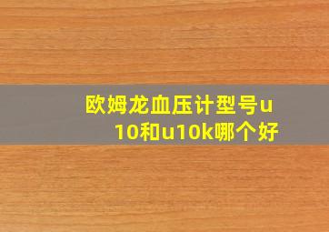 欧姆龙血压计型号u10和u10k哪个好