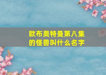 欧布奥特曼第八集的怪兽叫什么名字