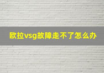 欧拉vsg故障走不了怎么办