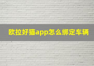 欧拉好猫app怎么绑定车辆