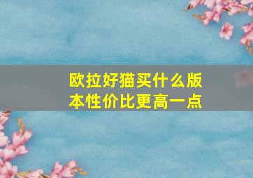 欧拉好猫买什么版本性价比更高一点