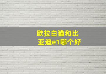 欧拉白猫和比亚迪e1哪个好