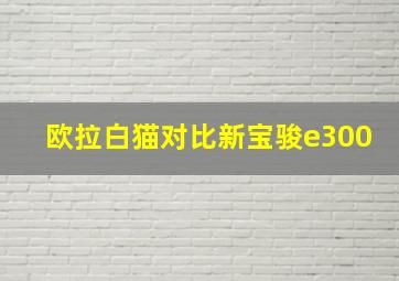 欧拉白猫对比新宝骏e300