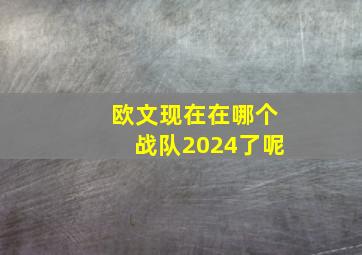 欧文现在在哪个战队2024了呢