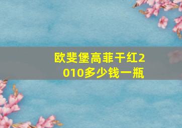 欧斐堡高菲干红2010多少钱一瓶