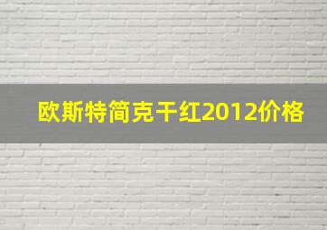 欧斯特简克干红2012价格