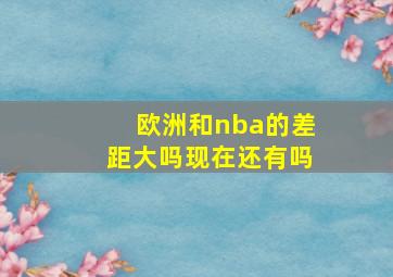 欧洲和nba的差距大吗现在还有吗