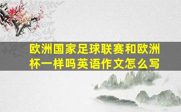 欧洲国家足球联赛和欧洲杯一样吗英语作文怎么写