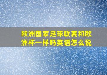 欧洲国家足球联赛和欧洲杯一样吗英语怎么说