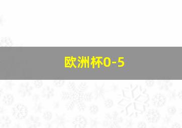 欧洲杯0-5