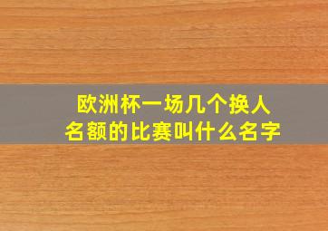 欧洲杯一场几个换人名额的比赛叫什么名字