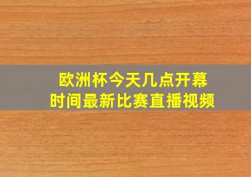 欧洲杯今天几点开幕时间最新比赛直播视频