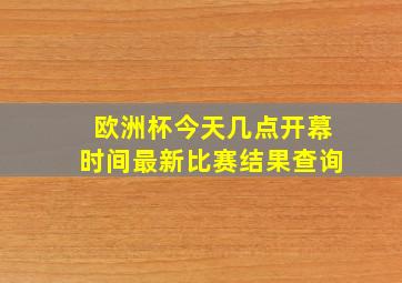 欧洲杯今天几点开幕时间最新比赛结果查询