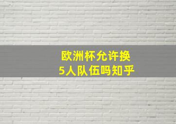 欧洲杯允许换5人队伍吗知乎