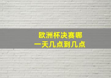 欧洲杯决赛哪一天几点到几点