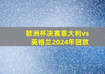 欧洲杯决赛意大利vs英格兰2024年回放