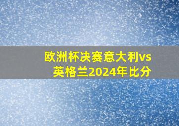 欧洲杯决赛意大利vs英格兰2024年比分