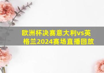 欧洲杯决赛意大利vs英格兰2024赛场直播回放