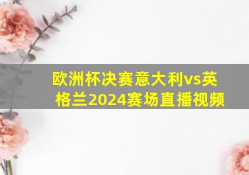 欧洲杯决赛意大利vs英格兰2024赛场直播视频