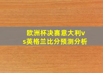 欧洲杯决赛意大利vs英格兰比分预测分析