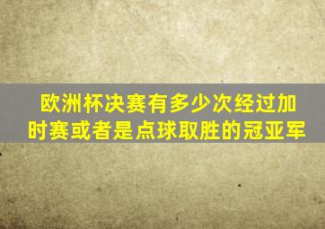 欧洲杯决赛有多少次经过加时赛或者是点球取胜的冠亚军