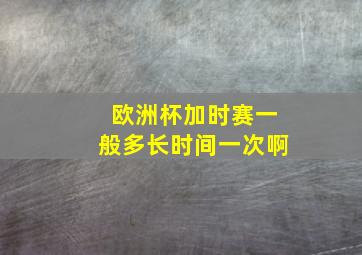 欧洲杯加时赛一般多长时间一次啊