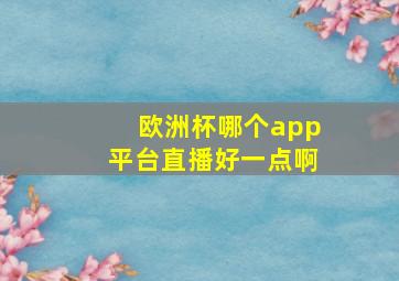 欧洲杯哪个app平台直播好一点啊