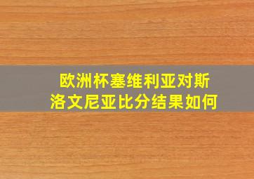 欧洲杯塞维利亚对斯洛文尼亚比分结果如何