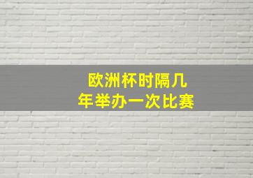 欧洲杯时隔几年举办一次比赛