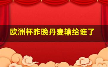 欧洲杯昨晚丹麦输给谁了