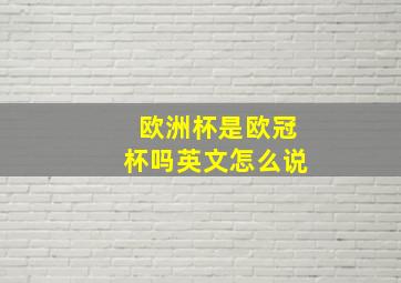 欧洲杯是欧冠杯吗英文怎么说