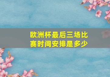 欧洲杯最后三场比赛时间安排是多少