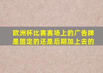 欧洲杯比赛赛场上的广告牌是固定的还是后期加上去的