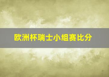 欧洲杯瑞士小组赛比分