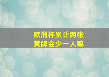 欧洲杯累计两张黄牌会少一人嘛