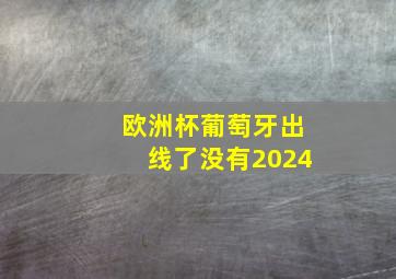 欧洲杯葡萄牙出线了没有2024